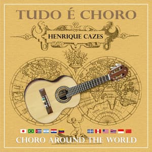 Tudo É Choro - Choro Around The World - Henrique Cazes