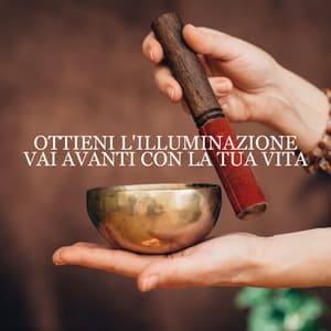 Ottieni l'illuminazione - Vai avanti con la tua vita: Musica mistica, Meditazione consapevole, Ciotole tibetane new age - Zona di meditazione buddista