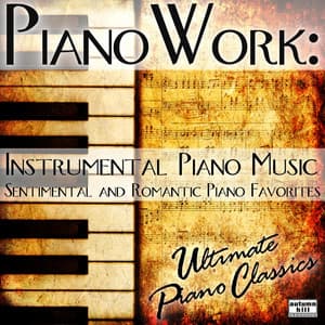 Pianowork: Instrumental Piano Music - Sentimental and Romantic Piano Favorites - Ultimate Piano Classics