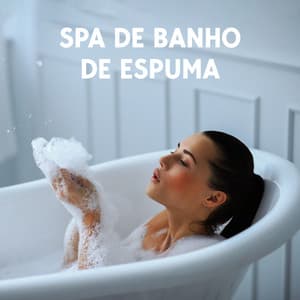 Spa de Banho de Espuma: Música Suave Para Bem-Estar e Beleza, Aromaterapia, Tempo de Relaxamento Para o Corpo e a Mente - Academia de Música para Massagem e Relaxamento