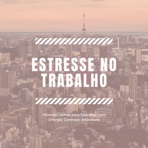 Estresse no Trabalho: Músicas Calmas para Trabalhar com Energia, Controlar Ansiedade - Ansiedade Tratamento