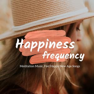 Happiness Frequency: Meditation Music, Feel Happy New Age Songs - Healing Music Spirit