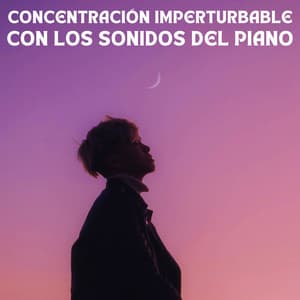 Concentración Imperturbable Con Los Sonidos Del Piano - Piano para Estudiar