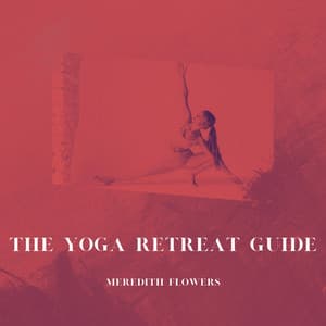 The Yoga Retreat Guide: Planning Your Journey - Meredith Flowers