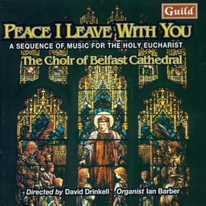 Peace I Leave with You - A Sequence of Music for the Holy Eucharist - Belfast Cathedral Choir