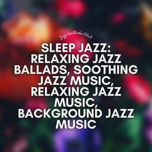 Sleep Jazz: Relaxing Jazz Ballads, Soothing Jazz Music, Relaxing Jazz Music, Background Jazz Music - Jazz Ballads Club