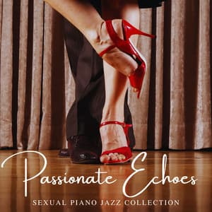 Passionate Echoes: Sensual Jazz - Sexual Piano Jazz Collection