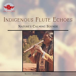 Indigenous Flute Echoes - Nature's Calming Sounds - Native American Channel