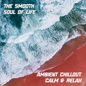 The Smooth Soul of Life: Ambient Chillout, Calm & Relax - DJ Good Feelin'