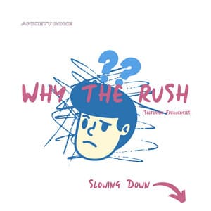 Why The Rush : Slowing Down - Anxiety Gone