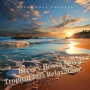 Breezy Bossa Nova: Tropical Jazz Relaxation - Bossa Nova Channel