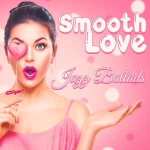 Smooth Love: Jazz Ballads Romantic Music for Lovers, Sexy Mood, Mellow Your Heart - Romantic Beats for Lovers
