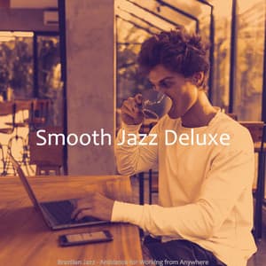 Brazilian Jazz - Ambiance for Working from Anywhere - Smooth Jazz Deluxe