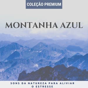Montanha Azul - Coleção Premium de Música Relaxante com Sons da Natureza Para Aliviar o Estresse - Beatriz Natureza Flores