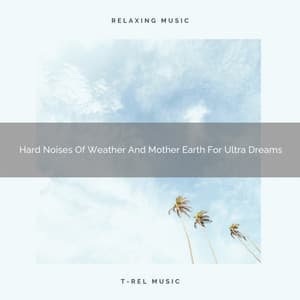 Hard Noises Of Weather And Mother Earth For Ultra Dreams - Dreamy White Noise