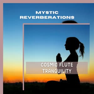 Cosmic Flute Tranquility: Meditative Divine Travel - Mystic Reverberations