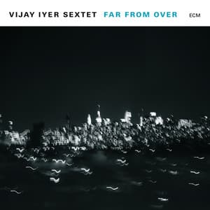 Far From Over - Vijay Iyer Sextet
