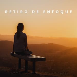 Retiro De Enfoque: Piano De Meditación Para Una Visión Profunda - Maestros de la música de piano relajante