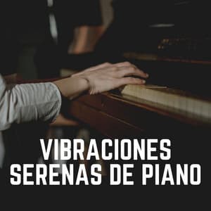 Vibraciones Serenas de Piano - Piano Suave Relajante