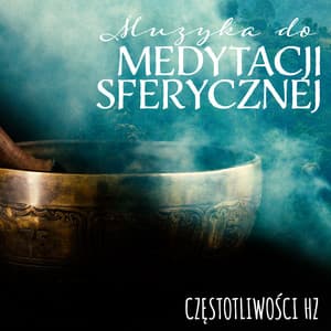 Muzyka do Medytacji Sferycznej: Częstotliwości Hz, Moc i Energia Mis Tybetańskich, Muzyka Uzdrawiająca Ciało i Duszę - Strefa Odprężenia