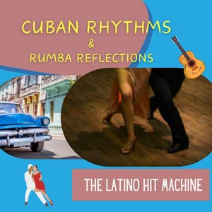 Cuban Rhythms & Rumba Reflections - The Latino Hit Machine