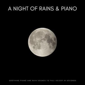 A Night Of Rains & Piano: Soothing Piano And Rain Sounds To Fall Asleep In Seconds - Soft Music for Daydreaming