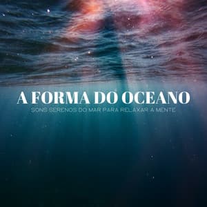 A Forma Do Oceano: Sons Serenos Do Mar Para Relaxar A Mente - Música de Relaxamento No Spa
