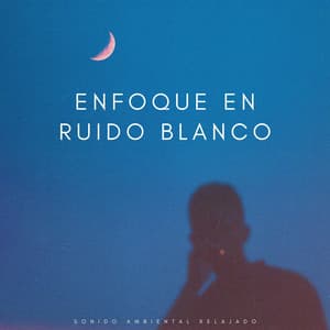 Enfoque En Ruido Blanco: Sonido Ambiental Relajado - Ruido blanco relajante