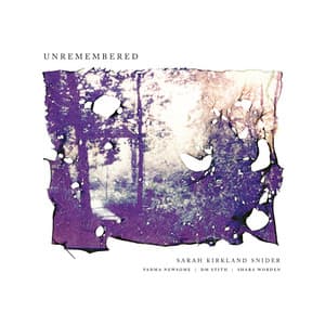 Sarah Kirkland Snider: Unremembered - Sarah Kirkland Snider