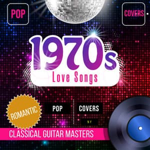 70's Love Songs - Romantic Pop Covers - Classical Guitar Masters
