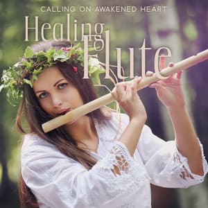 Calling on Awakened Heart: Flute Music For Soothing, Healing, Meditation to Re-establish Feelings of Tranquility, Sensitivity, and Mystery - Flute Music Ensemble