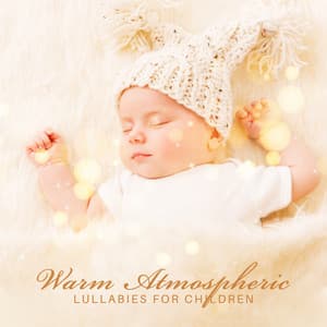 Warm Atmospheric Lullabies for Children - Soft Sleeping Melodies