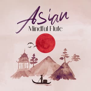 Asian Mindful Flute: Feel Sounds Medicine, Eastern Sunrise Meditation - Asian Flute Music Oasis