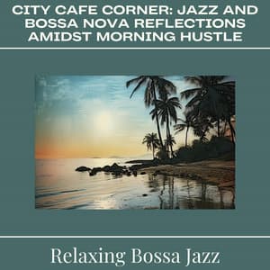 City Cafe Corner: Jazz and Bossa Nova Reflections Amidst Morning Hustle - Relaxing Bossa Jazz