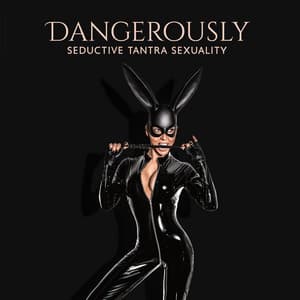 Dangerously Seductive Tantra Sexuality: Sensual Music for Making Love, Erotic Massage, Kamasutra, Tantra - Sex Music!