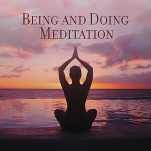 Being and Doing Meditation: Meditation Music to Practice Being in the Present Moment, Feel Your Body and Be Here Now, The Magic of Conscious Doing - Relaxing Zen Music Ensemble
