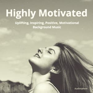 Highly Motivated: Uplifting, Inspiring, Positive, Motivational Background Music - Audiosphere