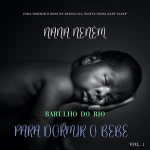 Nana Neném: Barulho do Rio para Dormir o Bebê Vol. 1 - Para Dormir o Bebe by Beneluxa