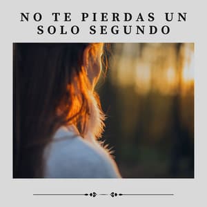 No Te Pierdas un Solo Segundo - Música de relajación profunda
