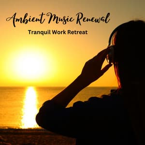 Ambient Music Renewal: Tranquil Work Retreat - Ambient Music Bliss