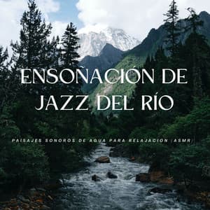 Ensoñación De Jazz Del Río: Paisajes Sonoros De Agua Para Relajación - Jazz Relajante Clasico