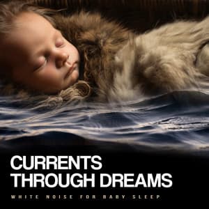 Currents Through Dreams - White Noise For Baby Sleep