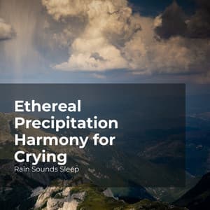 Ethereal Precipitation Harmony for Crying - Rain Sounds Sleep