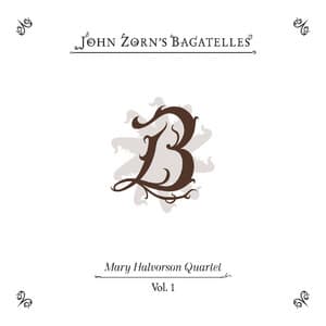 The Bagatelles Vol. 1 - Mary Halvorson Quartet - John Zorn