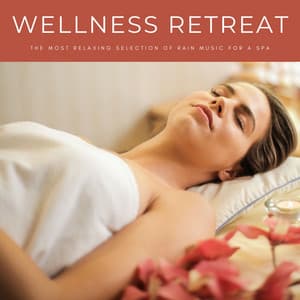 Wellness Retreat: The Most Relaxing Selection Of Rain Music For A Spa - Spa Relaxation & Spa