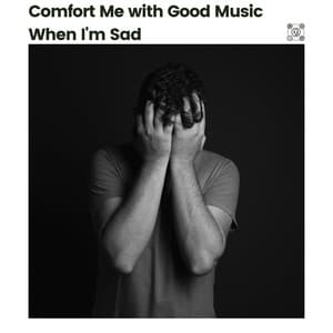 Comfort Me with Good Music When I'm Sad - really sad music