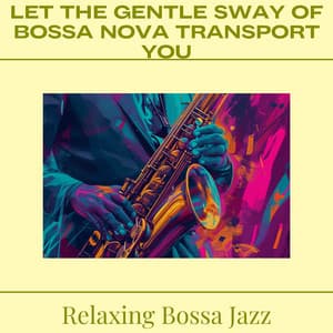 Let the Gentle Sway of Bossa Nova Transport You - Relaxing Bossa Jazz
