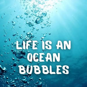 Life is an Ocean Bubbles - Ocean Sleep Sounds