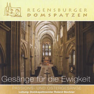 Gesänge für die Ewigkeit - Passions- und Ostergesänge - Regensburger Domspatzen