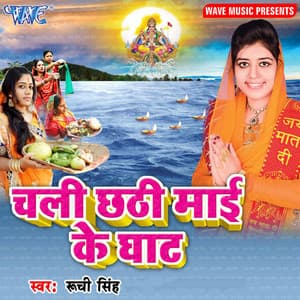 Chali Chhathi Mai Ke Ghat - Ruchi Singh
